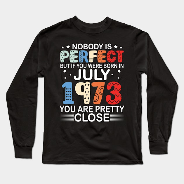 Nobody Is Perfect But If You Were Born In July 1973 You Are Pretty Close Happy Birthday 47 Years Old Long Sleeve T-Shirt by bakhanh123